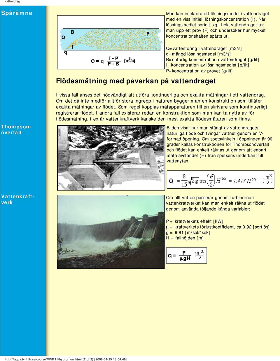 Q=vattenföring i vattendraget [m3/s] q=mängd lösningsmedel [m3/s] B=naturlig koncentration i vattendraget [g/lit] I=koncentration av lösningsmedlet [g/lit] P=koncentration av provet [g/lit]