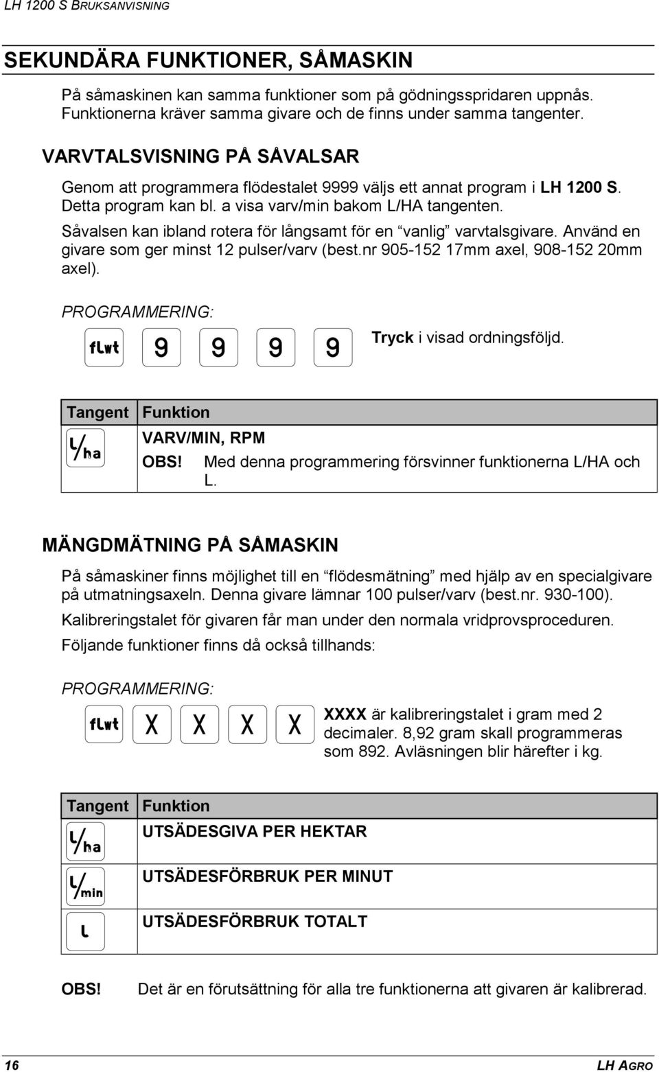 Såvalsen kan ibland rotera för långsamt för en vanlig varvtalsgivare. Använd en givare som ger minst 12 pulser/varv (best.nr 905-152 17mm axel, 908-152 20mm axel).