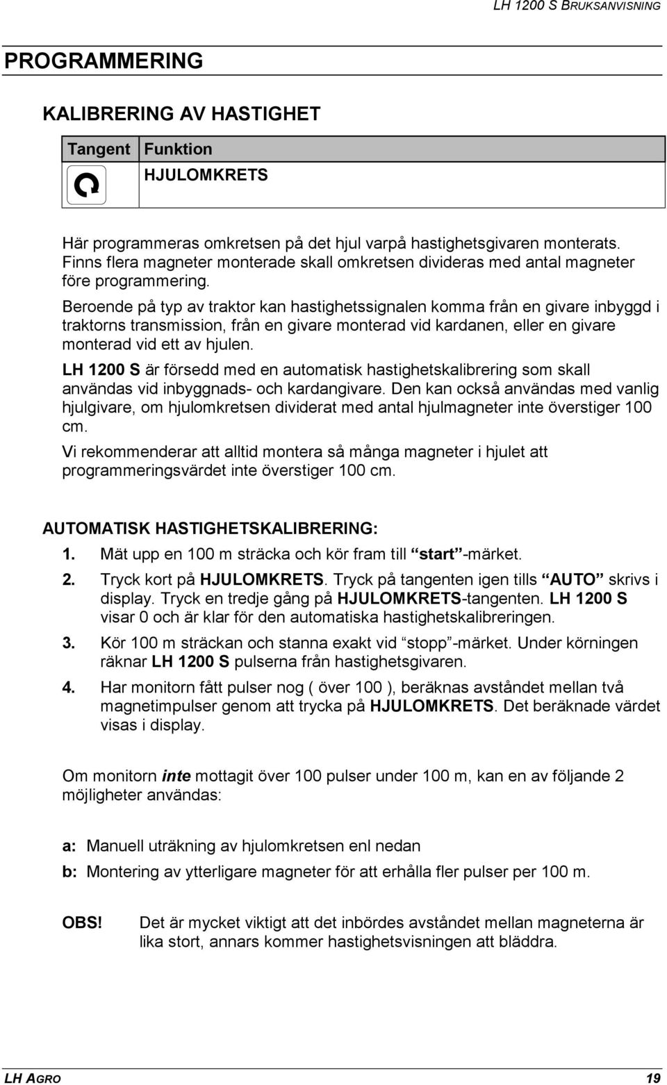 Beroende på typ av traktor kan hastighetssignalen komma från en givare inbyggd i traktorns transmission, från en givare monterad vid kardanen, eller en givare monterad vid ett av hjulen.