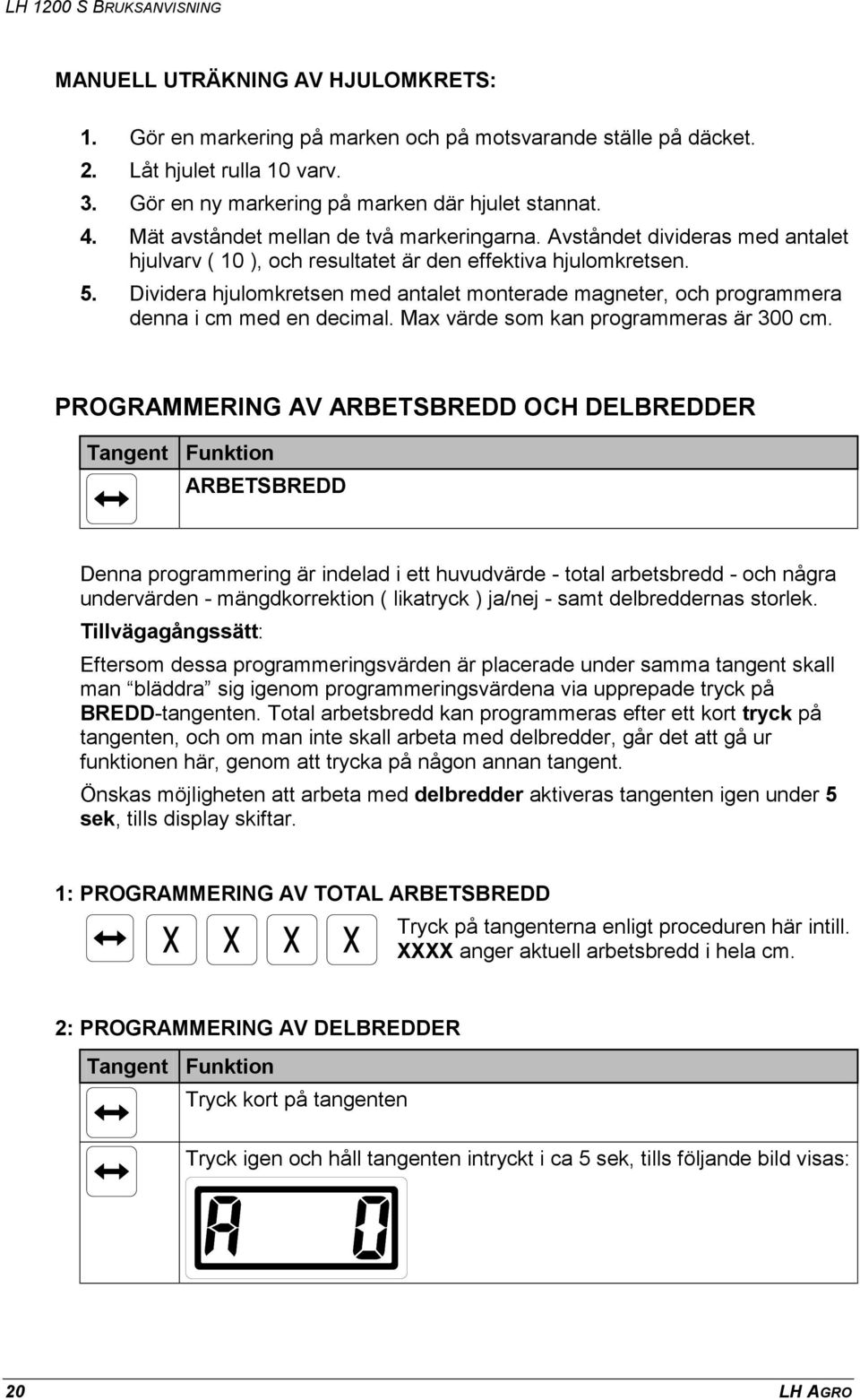 Dividera hjulomkretsen med antalet monterade magneter, och programmera denna i cm med en decimal. Max värde som kan programmeras är 300 cm.