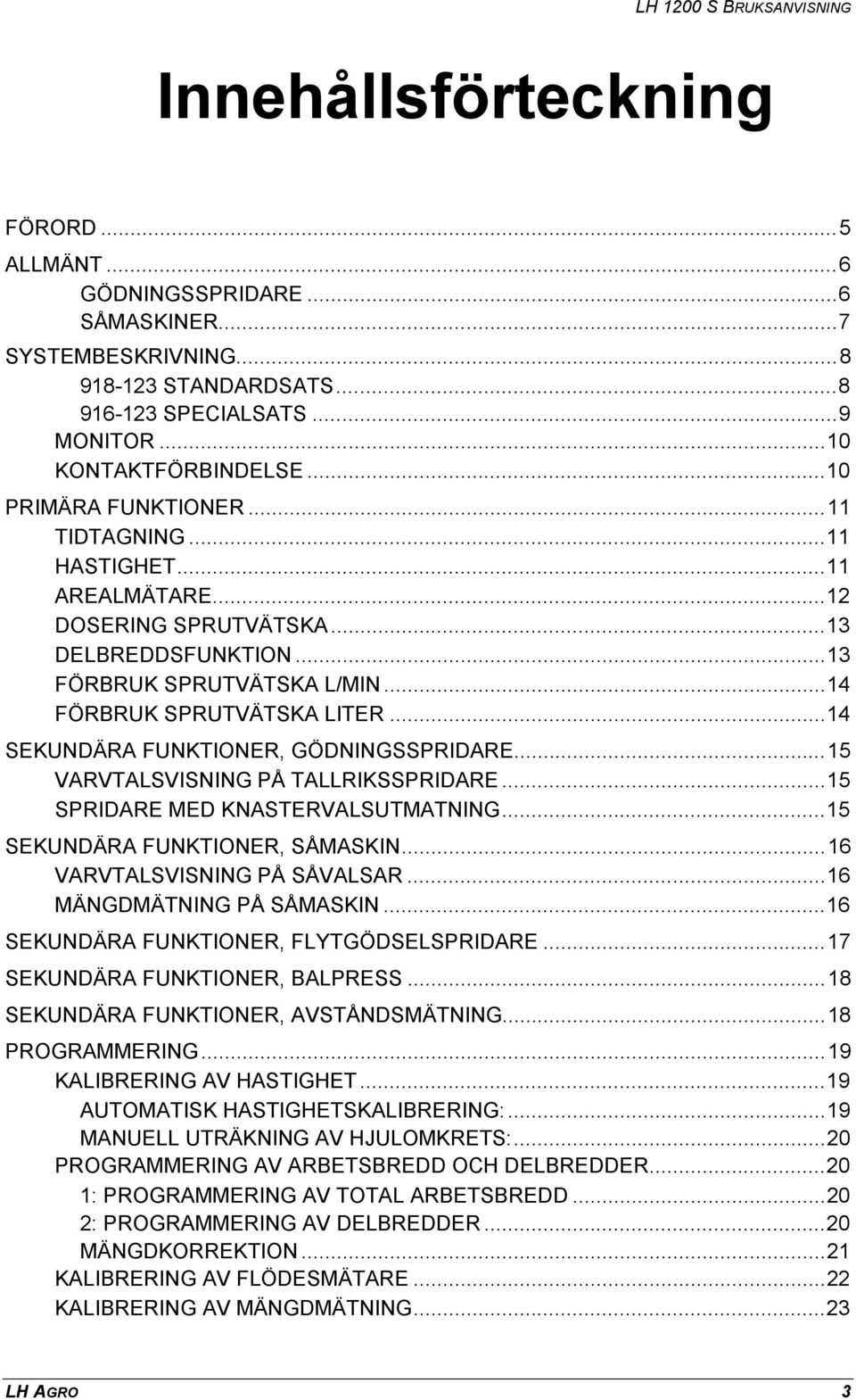 ..14 SEKUNDÄRA FUNKTIONER, GÖDNINGSSPRIDARE...15 VARVTALSVISNING PÅ TALLRIKSSPRIDARE...15 SPRIDARE MED KNASTERVALSUTMATNING...15 SEKUNDÄRA FUNKTIONER, SÅMASKIN...16 VARVTALSVISNING PÅ SÅVALSAR.