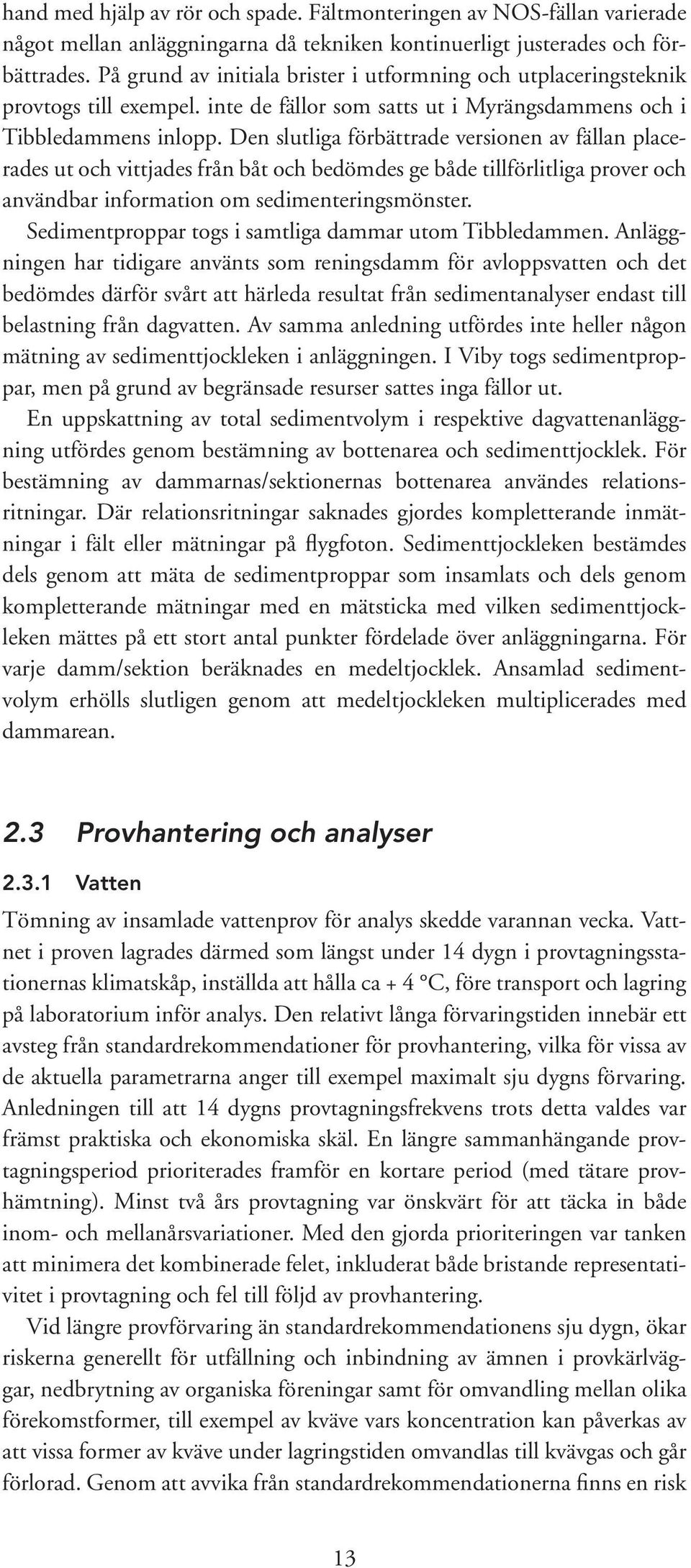 Den slutliga förbättrade versionen av fällan placerades ut och vittjades från båt och bedömdes ge både tillförlitliga prover och användbar information om sedimenteringsmönster.