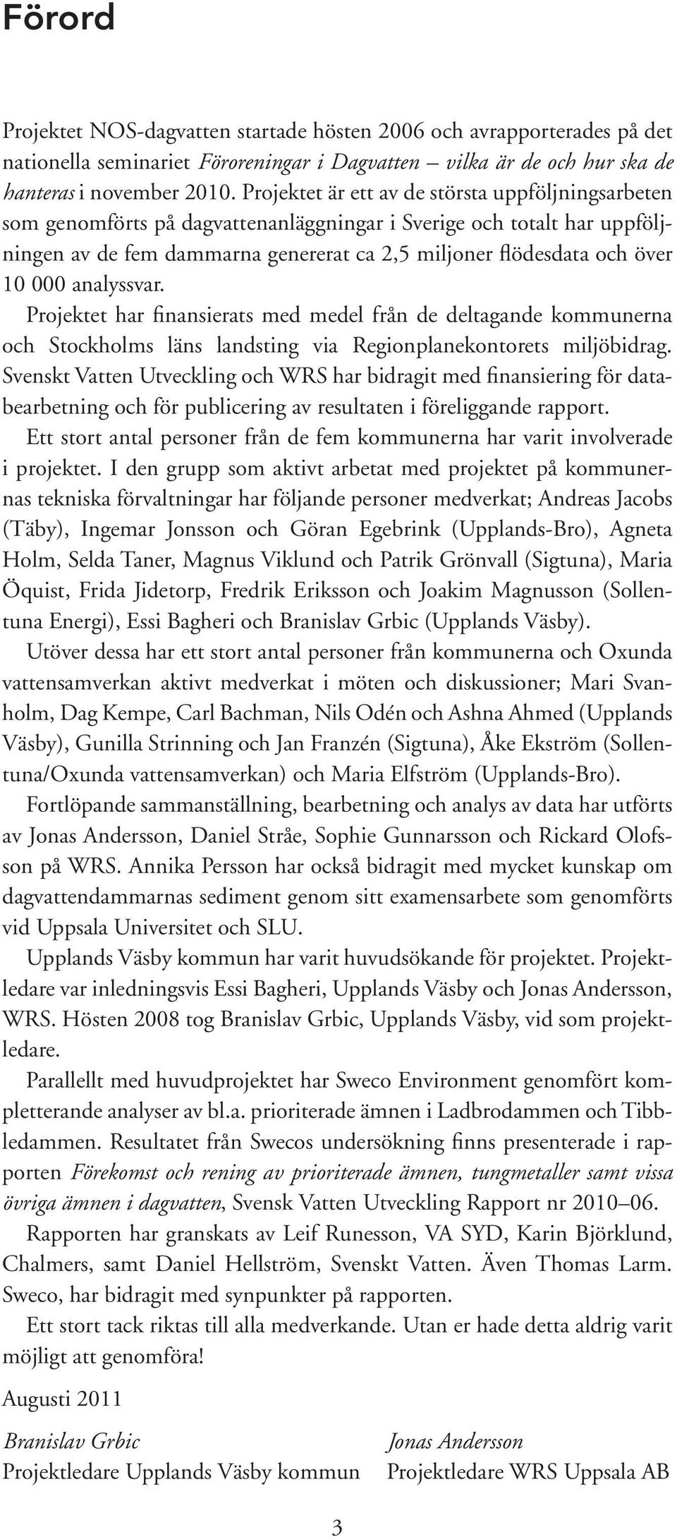 000 analyssvar. Projektet har finansierats med medel från de deltagande kommunerna och Stockholms läns landsting via Regionplanekontorets miljöbidrag.