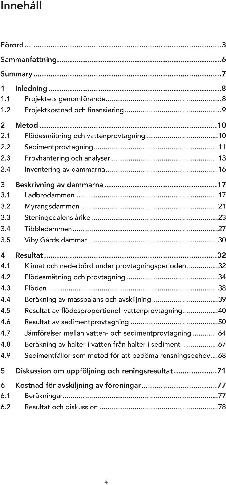 ..27 3.5 Viby Gårds dammar...30 4 Resultat...32 4.1 Klimat och nederbörd under provtagningsperioden...32 4.2 Flödesmätning och provtagning...34 4.3 Flöden...38 4.