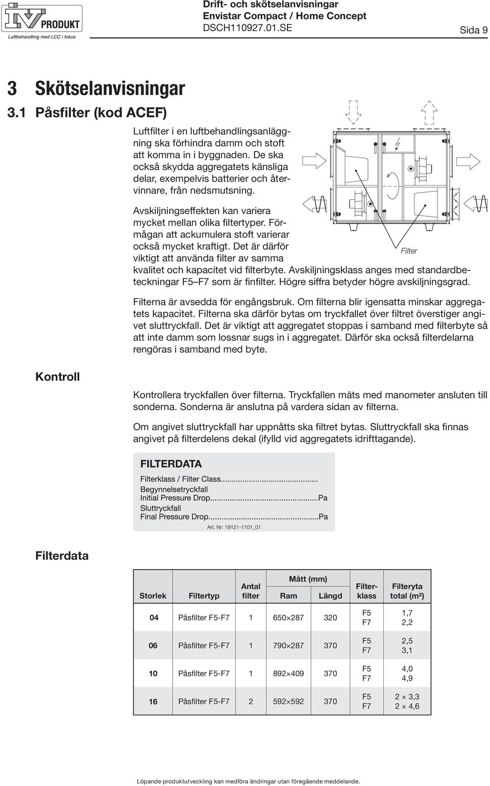 Förmågan att ackumulera stoft varierar också mycket kraftigt. Det är därför Filter viktigt att använda filter av samma kvalitet och kapacitet vid filterbyte.