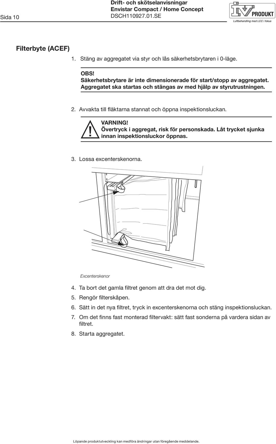 Avvakta till fläktarna stannat och öppna inspektionsluckan. VARNING! Övertryck i aggregat, risk för personskada. Låt trycket sjunka innan inspektionsluckor öppnas. 3.