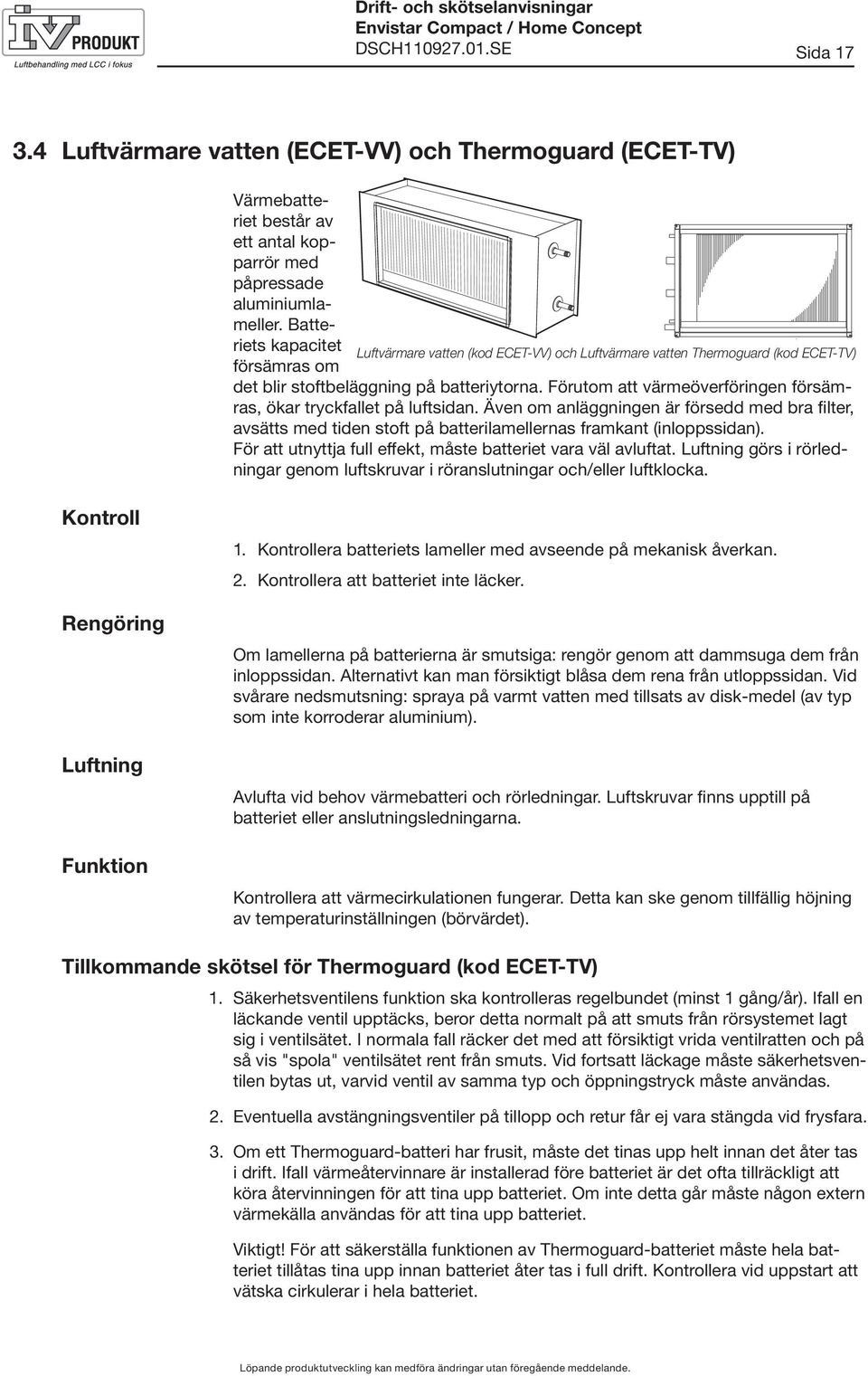 Förutom att värmeöverföringen försämras, ökar tryckfallet på luftsidan. Även om anläggningen är försedd med bra filter, avsätts med tiden stoft på batterilamellernas framkant (inloppssidan).