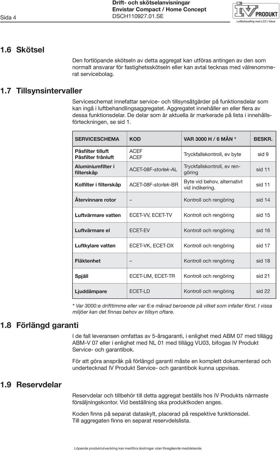 7 Tillsynsintervaller Serviceschemat innefattar service- och tillsynsåtgärder på funktionsdelar som kan ingå i luftbehandlingsaggregatet. Aggregatet innehåller en eller flera av dessa funktionsdelar.