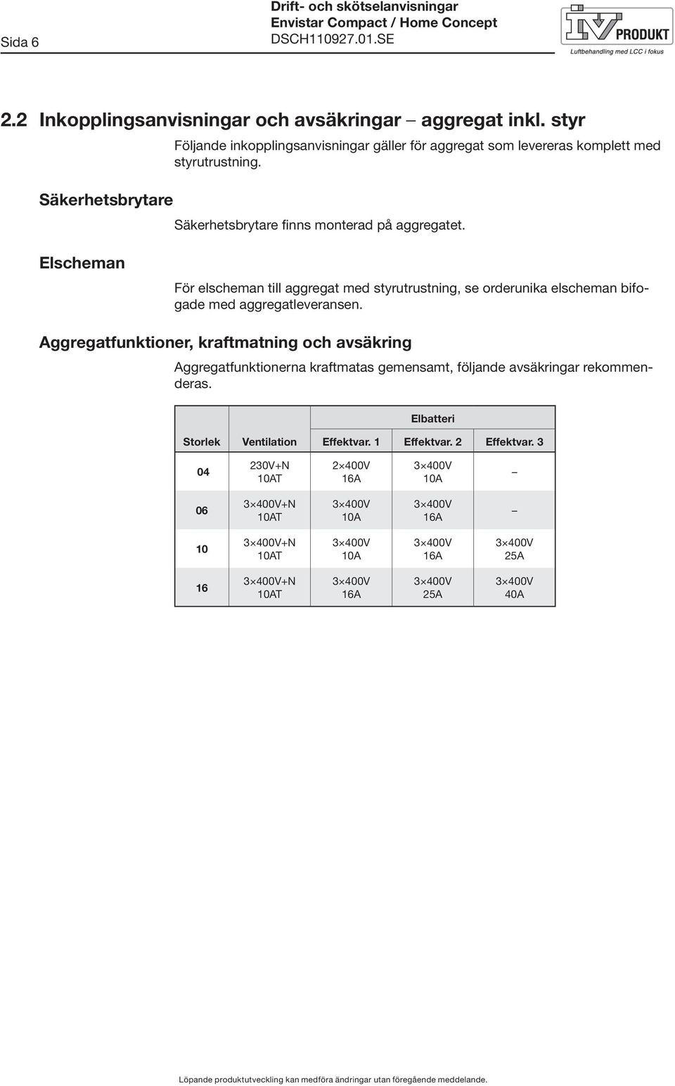 Elscheman För elscheman till aggregat med styrutrustning, se orderunika elscheman bifogade med aggregatleveransen.