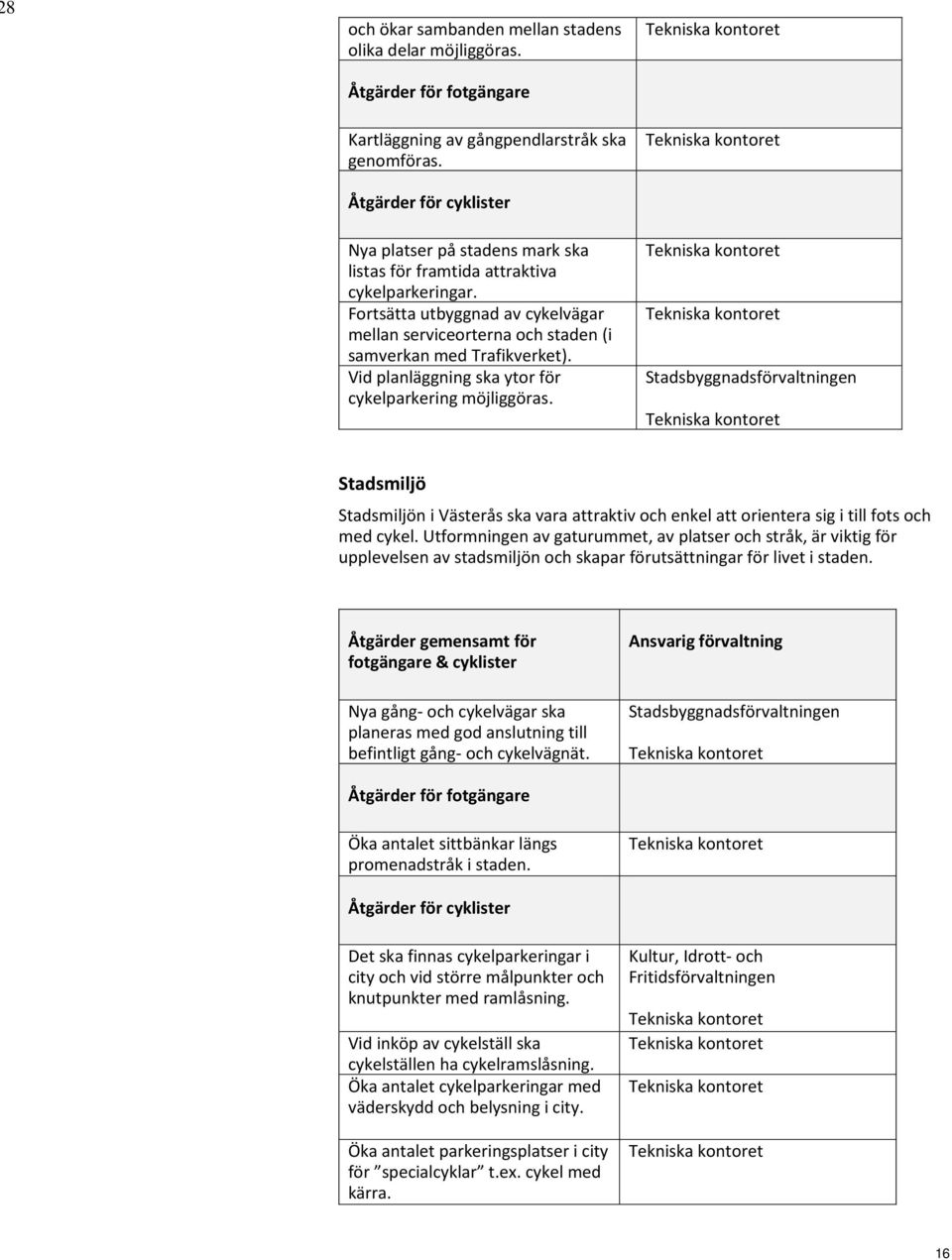 Fortsätta utbyggnad av cykelvägar mellan serviceorterna och staden (i samverkan med Trafikverket). Vid planläggning ska ytor för cykelparkering möjliggöras.