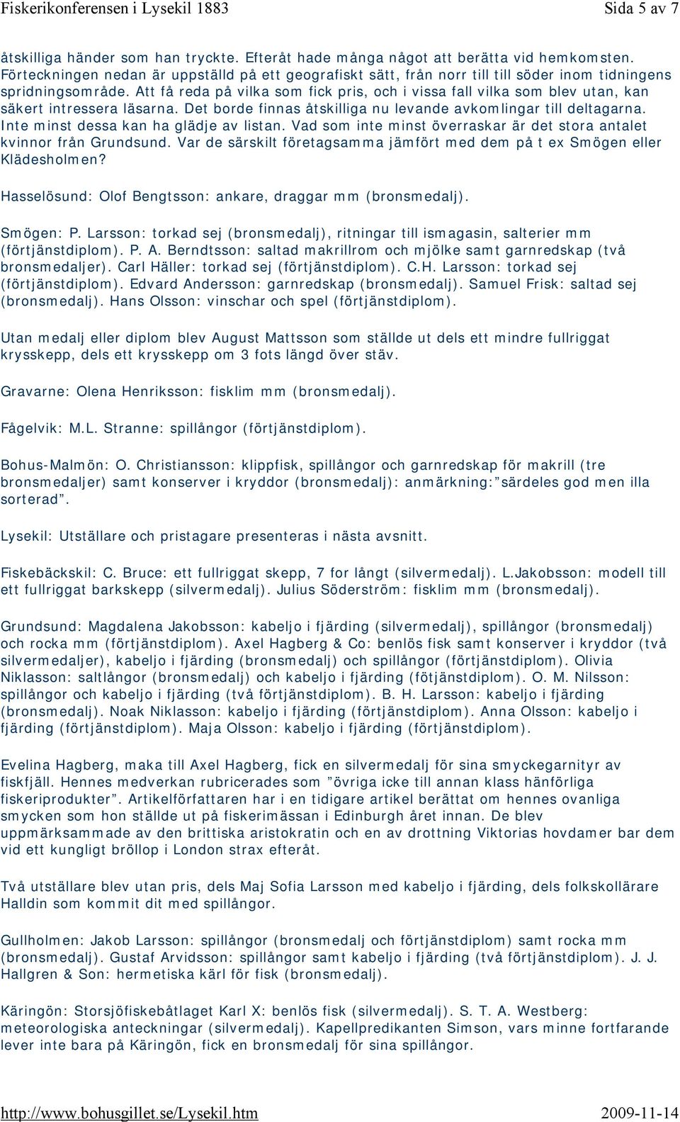 Att få reda på vilka som fick pris, och i vissa fall vilka som blev utan, kan säkert intressera läsarna. Det borde finnas åtskilliga nu levande avkomlingar till deltagarna.