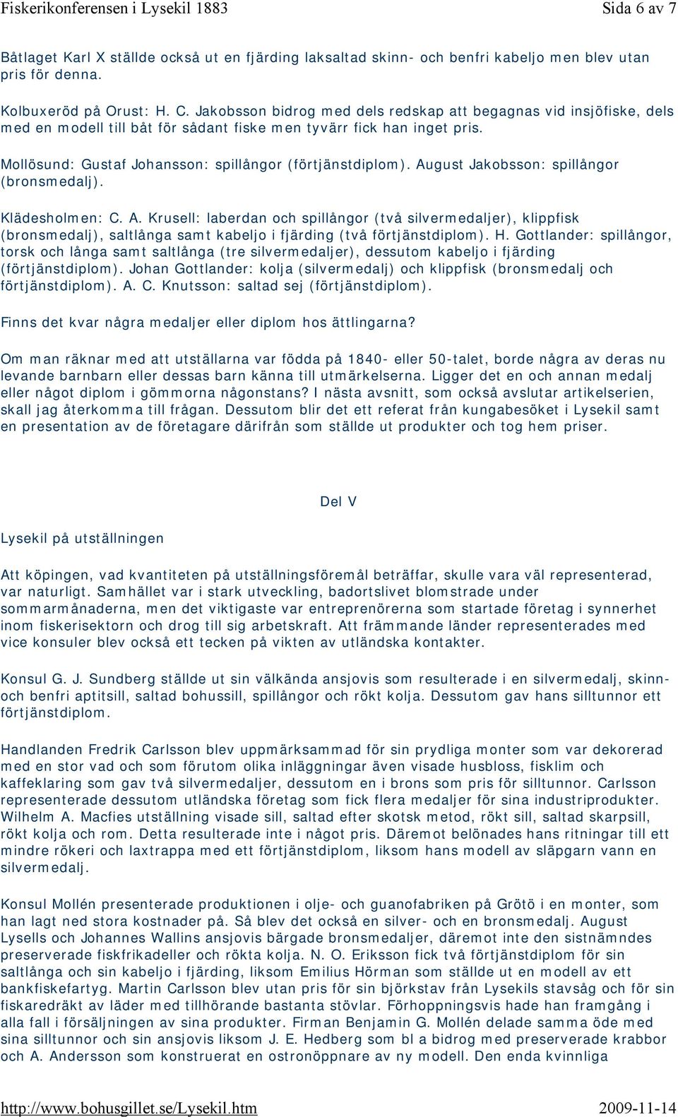 August Jakobsson: spillångor (bronsmedalj). Klädesholmen: C. A. Krusell: laberdan och spillångor (två silvermedaljer), klippfisk (bronsmedalj), saltlånga samt kabeljo i fjärding (två förtjänstdiplom).