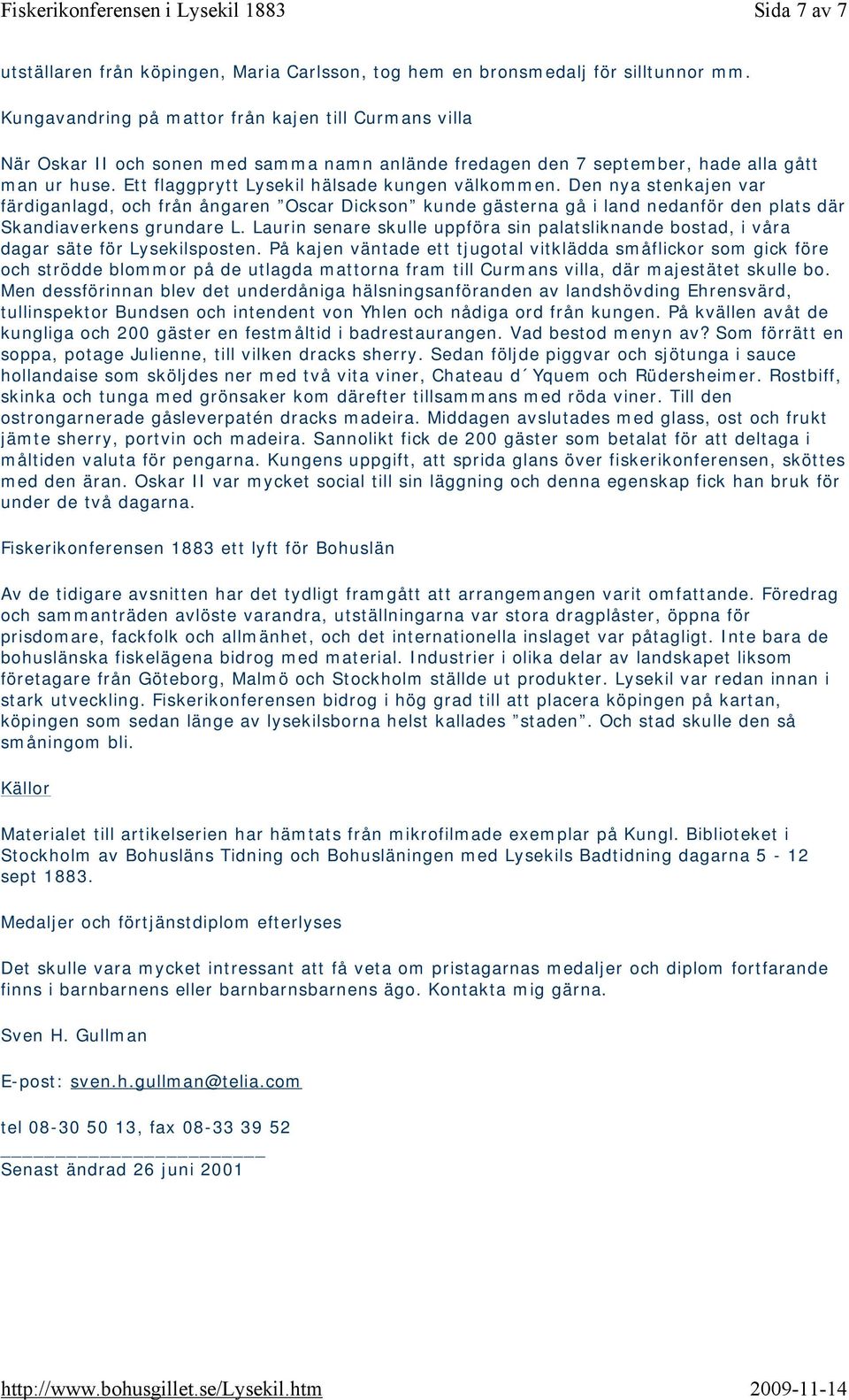 Ett flaggprytt Lysekil hälsade kungen välkommen. Den nya stenkajen var färdiganlagd, och från ångaren Oscar Dickson kunde gästerna gå i land nedanför den plats där Skandiaverkens grundare L.