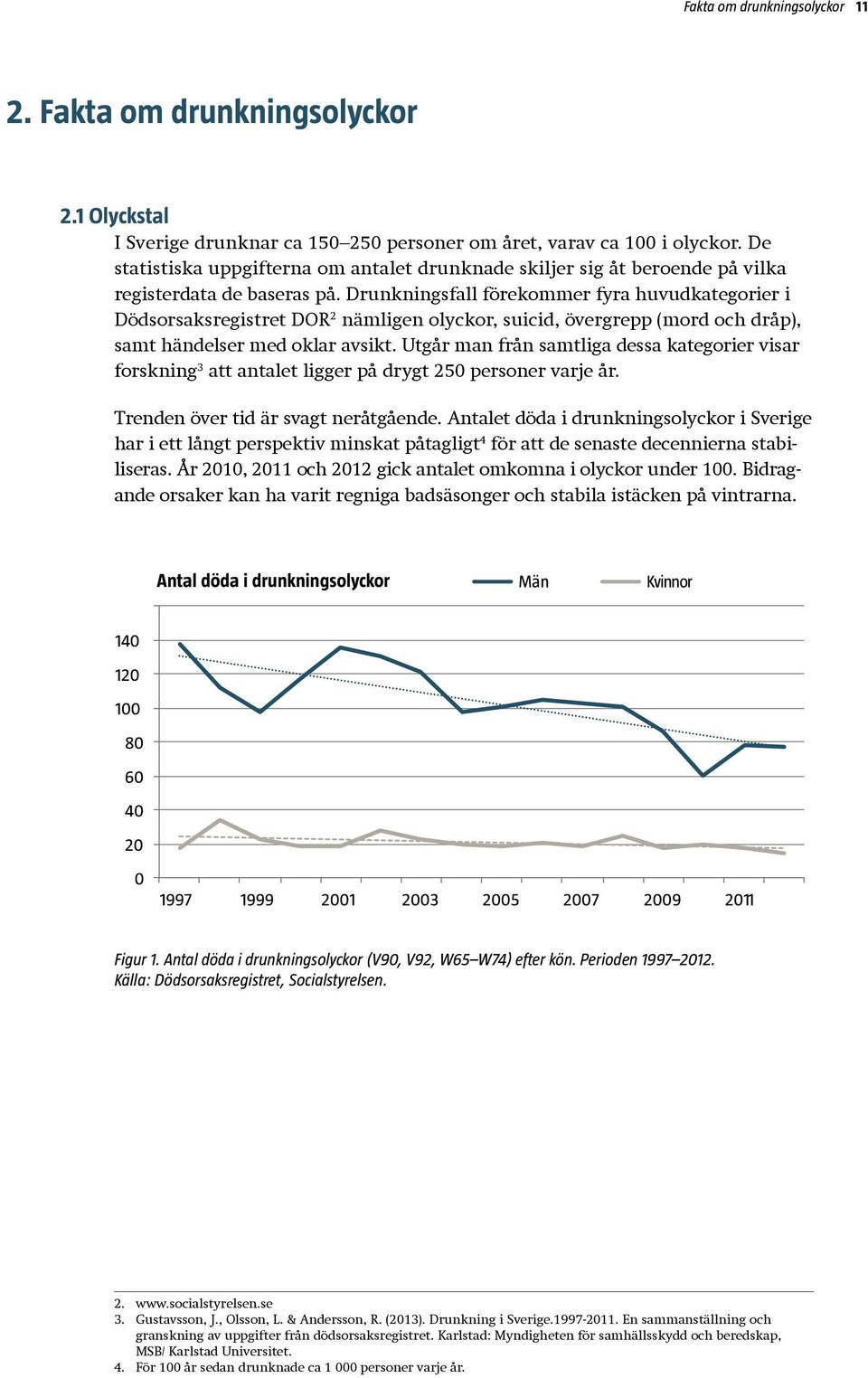 Drunkningsfall förekommer fyra huvudkategorier i Dödsorsaksregistret DOR 2 nämligen olyckor, suicid, övergrepp (mord och dråp), samt händelser med oklar avsikt.