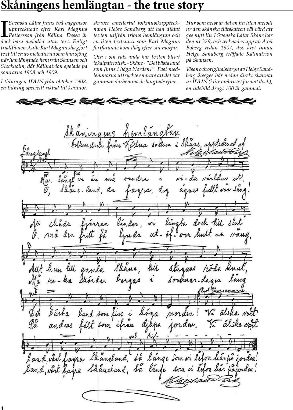 I tidningen IDUN från oktober 1908, en tidning speciellt riktad till kvinnor, skriver emellertid folkmusikupptecknaren Helge Sandberg att han diktat texten utifrån trions hemlängtan och en liten