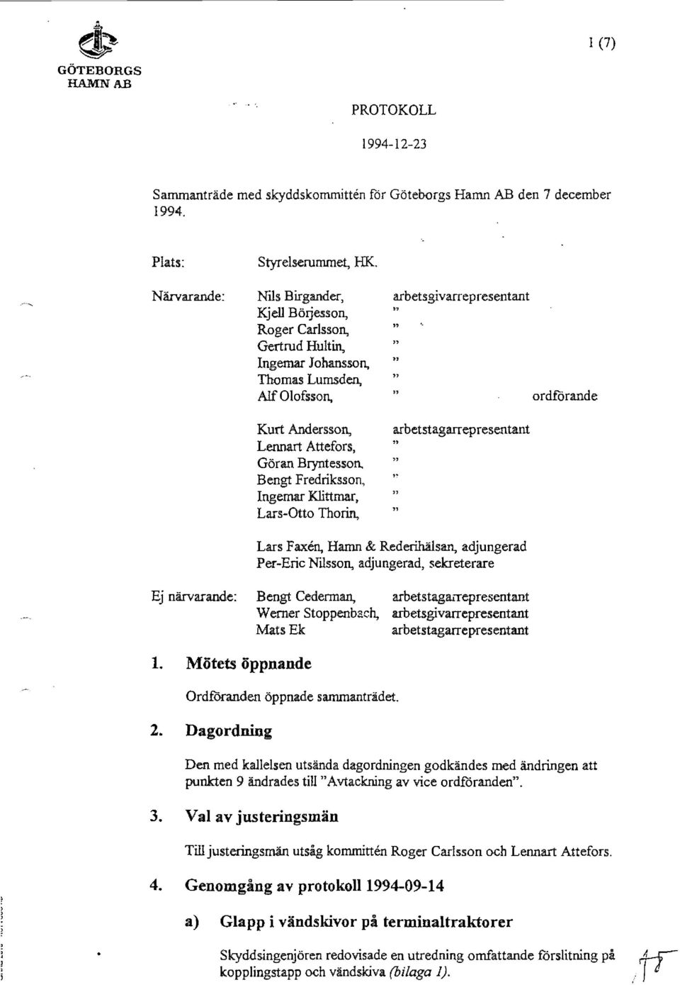 Bengt Fredriksson, Ingemar Klittmar, Lars-Otto Thorin, arbetsgivarrepresentant arbetstagarr ep resentant ordfurande Lars F axen, Hamn & Rederihälsan, adjungerad Per-Eric Nilsson, adjungerad,