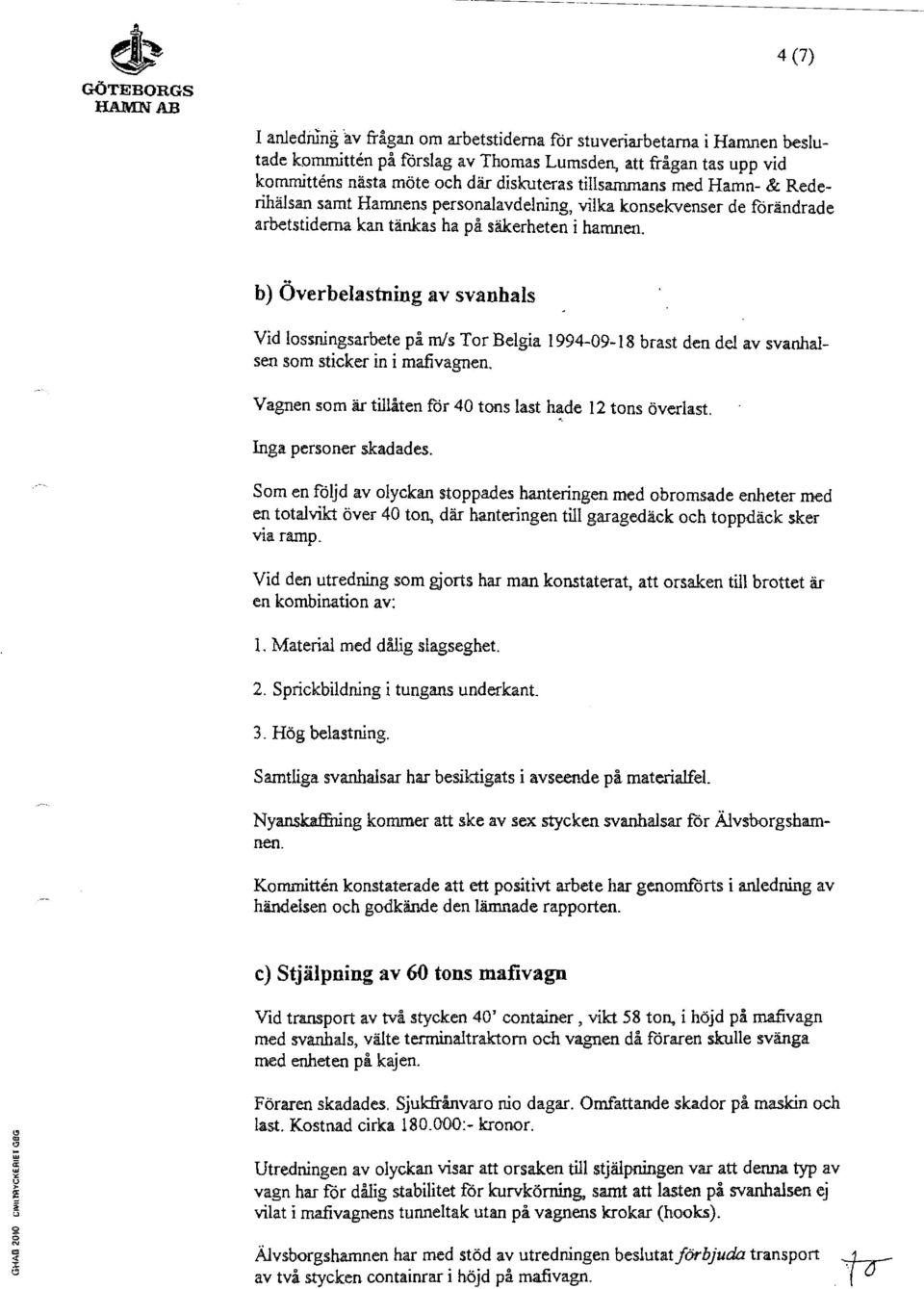 b) Överbelastning av svanhals Vid lossningsarbete på m/s Tor Belgia 1994-09-18 brast den del av svanhalsen som sticker in i mafivagnen. Vagnen som är tillåten för 40 tons last hade 12 tons överlast.