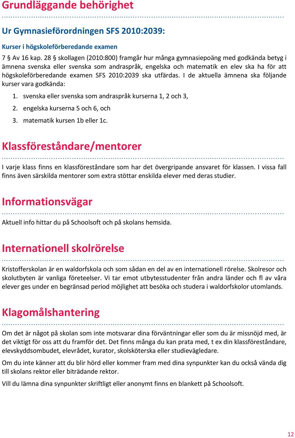 2010:2039 ska utfärdas. I de aktuella ämnena ska följande kurser vara godkända: 1. svenska eller svenska som andraspråk kurserna 1, 2 och 3, 2. engelska kurserna 5 och 6, och 3.