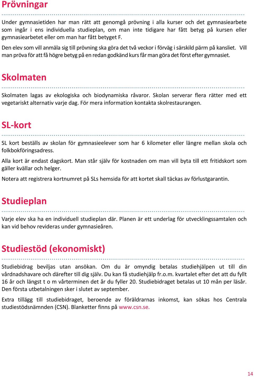 Vill man pröva för att få högre betyg på en redan godkänd kurs får man göra det först efter gymnasiet. Skolmaten Skolmaten lagas av ekologiska och biodynamiska råvaror.