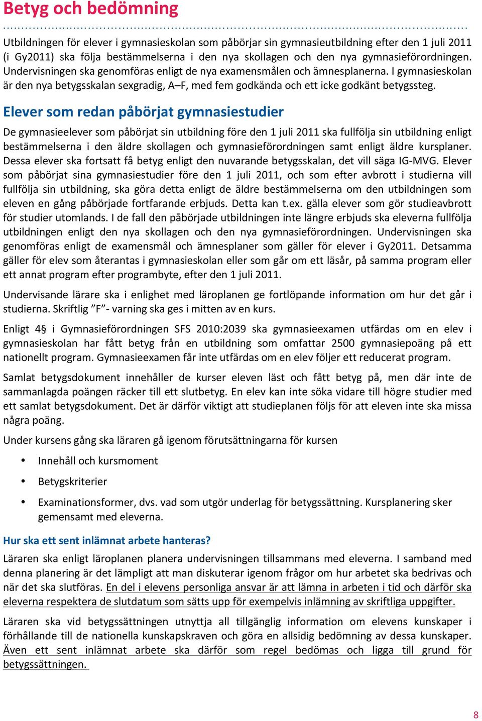 I gymnasieskolan är den nya betygsskalan sexgradig, A F, med fem godkända och ett icke godkänt betygssteg.