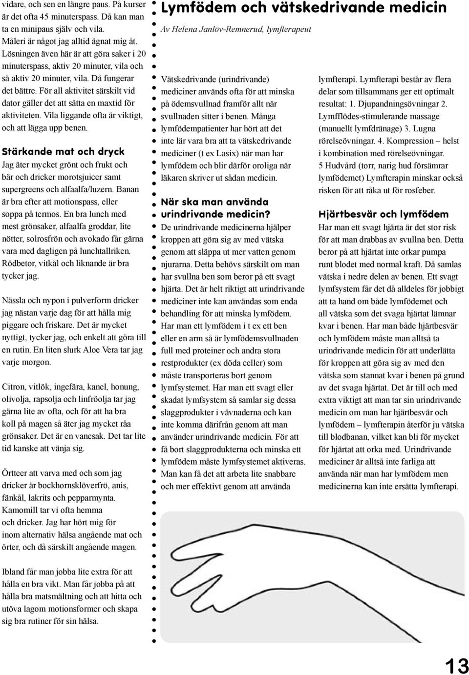 För all aktivitet särskilt vid dator gäller det att sätta en maxtid för aktiviteten. Vila liggande ofta är viktigt, och att lägga upp benen.