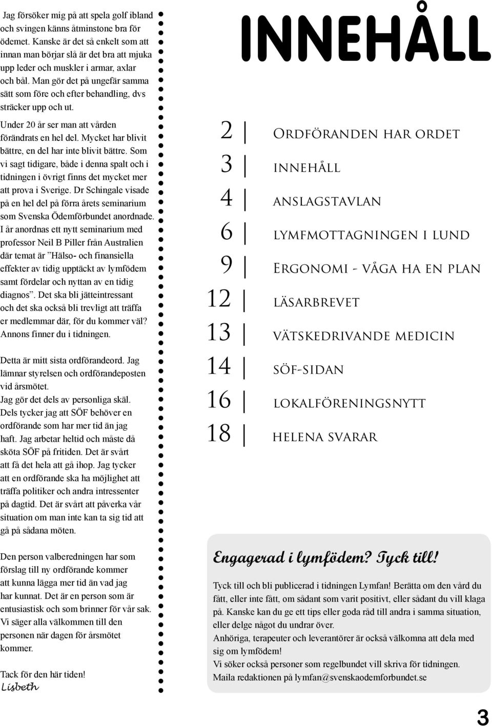 Man gör det på ungefär samma sätt som före och efter behandling, dvs sträcker upp och ut. Under 20 år ser man att vården förändrats en hel del. Mycket har blivit bättre, en del har inte blivit bättre.