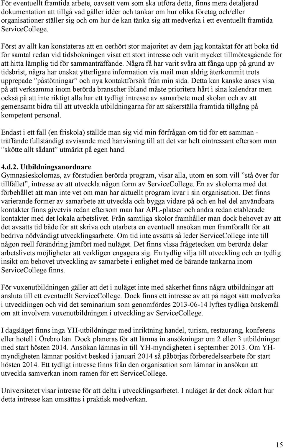 Först av allt kan konstateras att en oerhört stor majoritet av dem jag kontaktat för att boka tid för samtal redan vid tidsbokningen visat ett stort intresse och varit mycket tillmötesgående för att