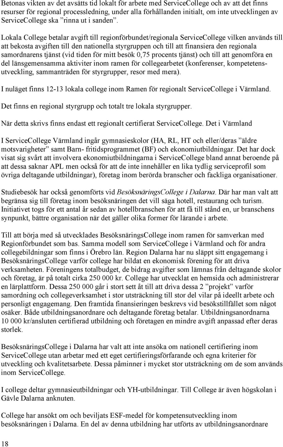 Lokala College betalar avgift till regionförbundet/regionala ServiceCollege vilken används till att bekosta avgiften till den nationella styrgruppen och till att finansiera den regionala samordnarens