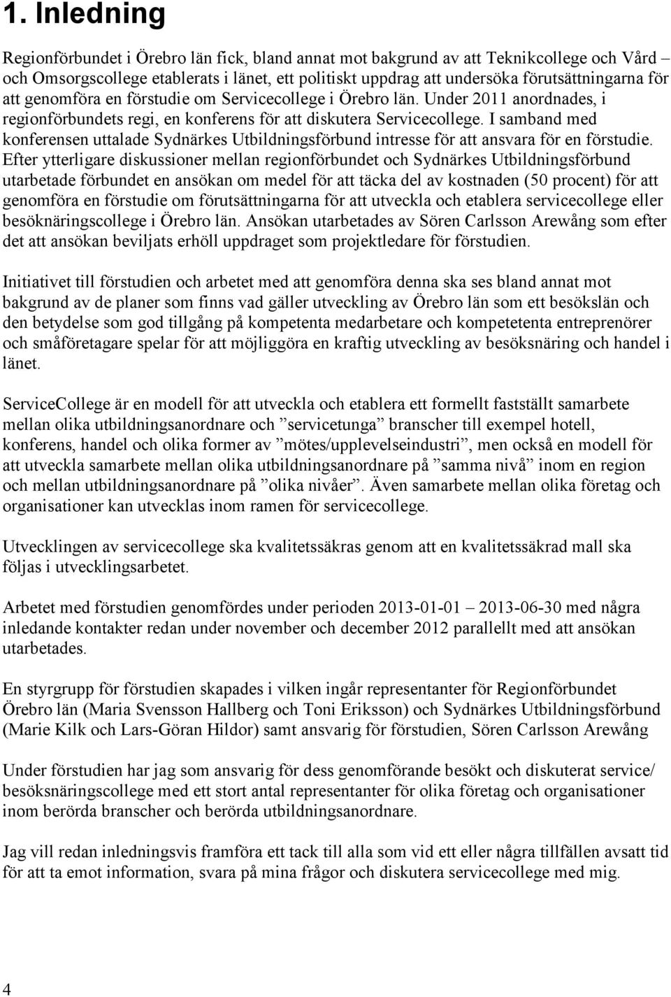 I samband med konferensen uttalade Sydnärkes Utbildningsförbund intresse för att ansvara för en förstudie.