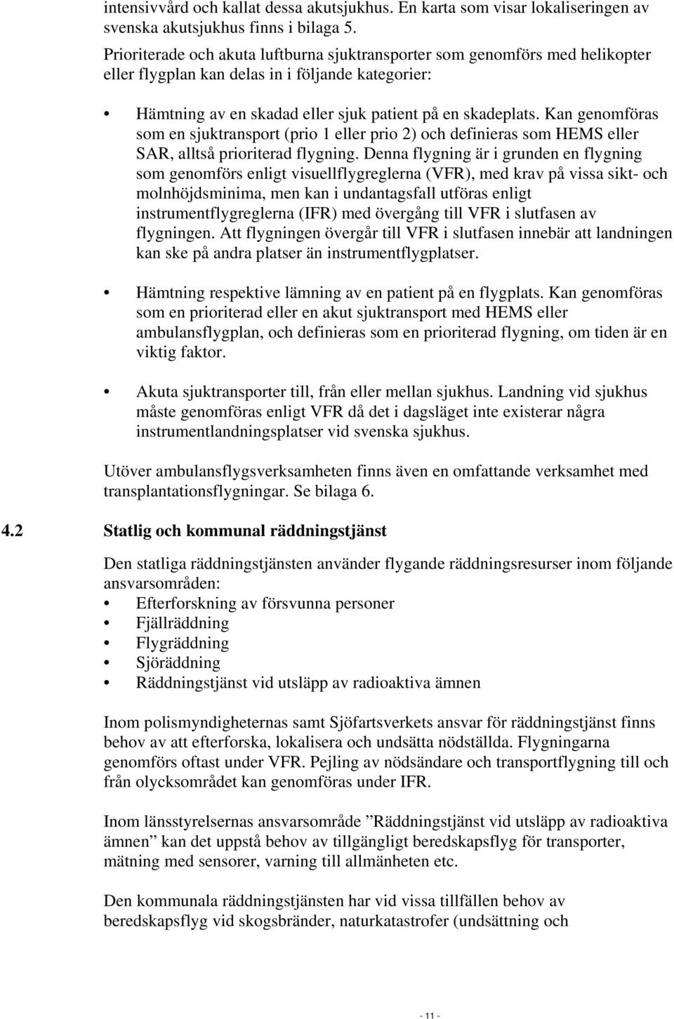 Kan genomföras som en sjuktransport (prio 1 eller prio 2) och definieras som HEMS eller SAR, alltså prioriterad flygning.