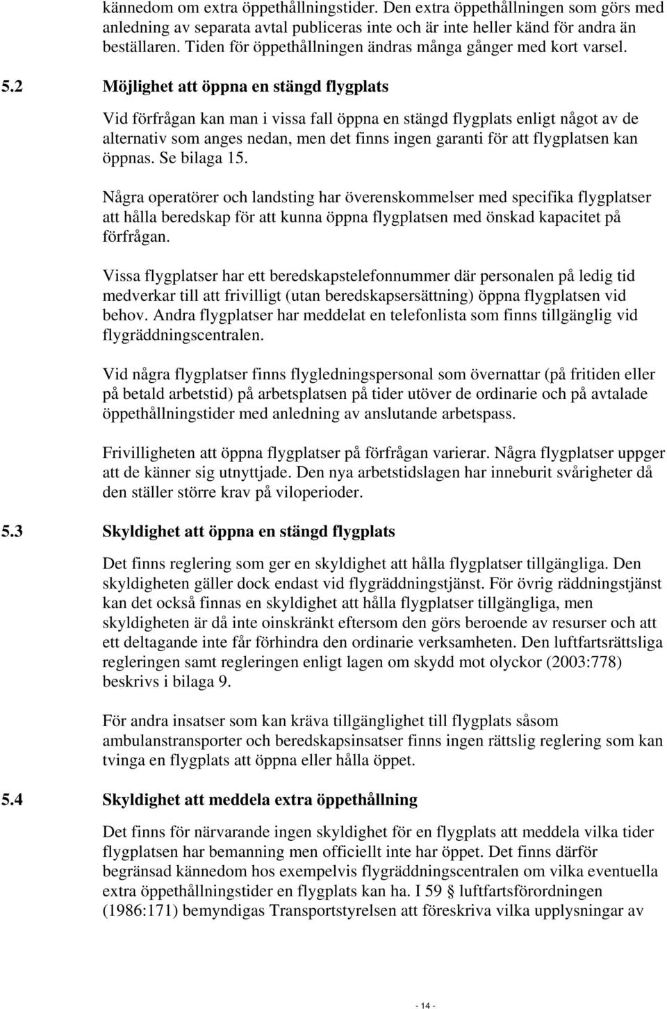 2 Möjlighet att öppna en stängd flygplats Vid förfrågan kan man i vissa fall öppna en stängd flygplats enligt något av de alternativ som anges nedan, men det finns ingen garanti för att flygplatsen