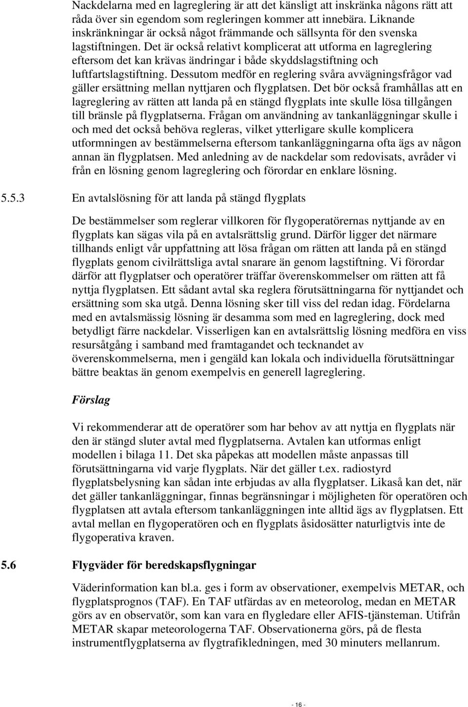 Det är också relativt komplicerat att utforma en lagreglering eftersom det kan krävas ändringar i både skyddslagstiftning och luftfartslagstiftning.