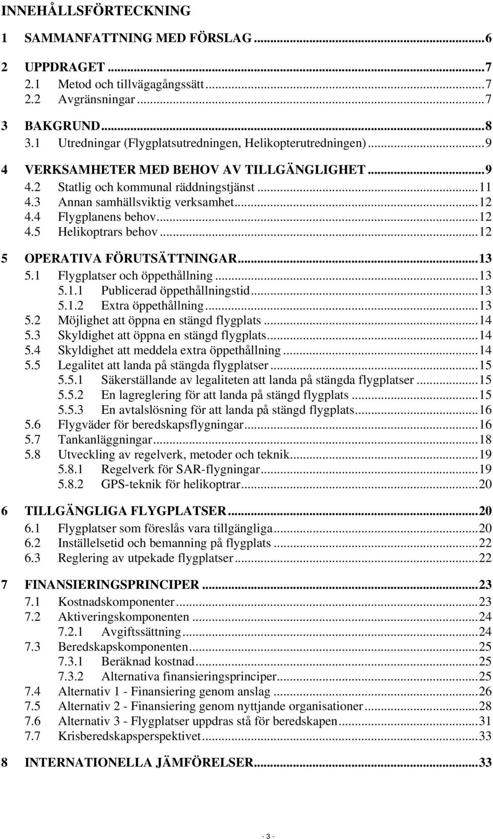 4 Flygplanens behov...12 4.5 Helikoptrars behov...12 5 OPERATIVA FÖRUTSÄTTNINGAR...13 5.1 Flygplatser och öppethållning...13 5.1.1 Publicerad öppethållningstid...13 5.1.2 Extra öppethållning...13 5.2 Möjlighet att öppna en stängd flygplats.