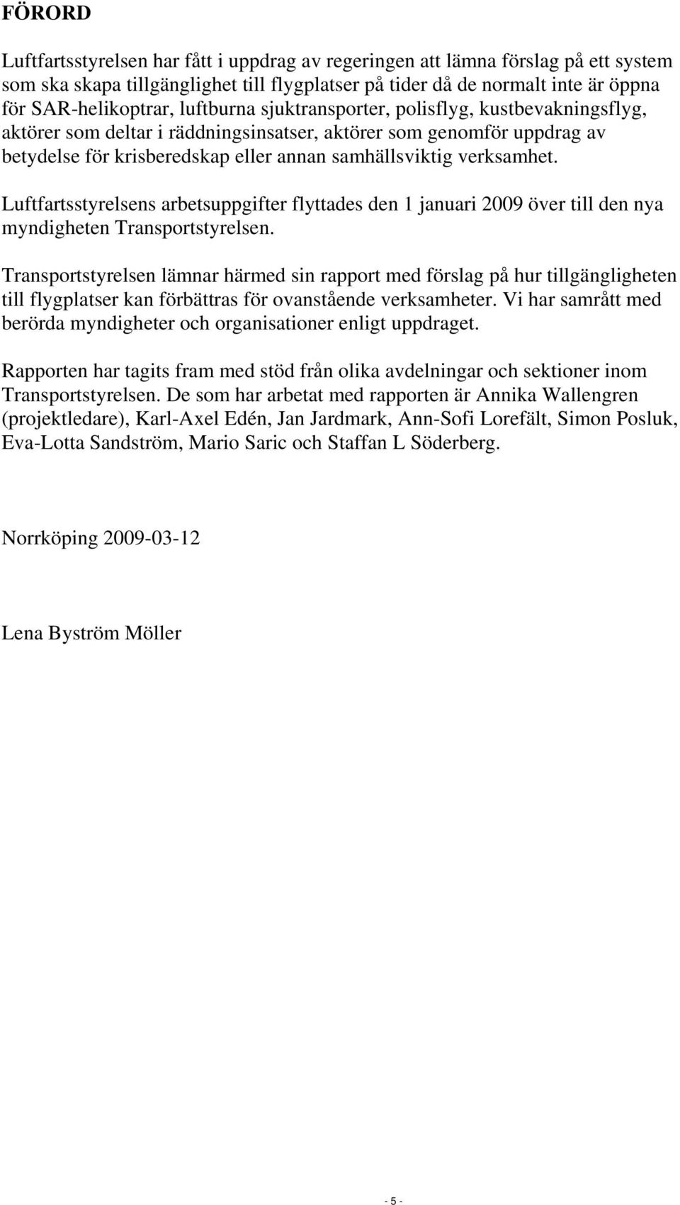 Luftfartsstyrelsens arbetsuppgifter flyttades den 1 januari 2009 över till den nya myndigheten Transportstyrelsen.