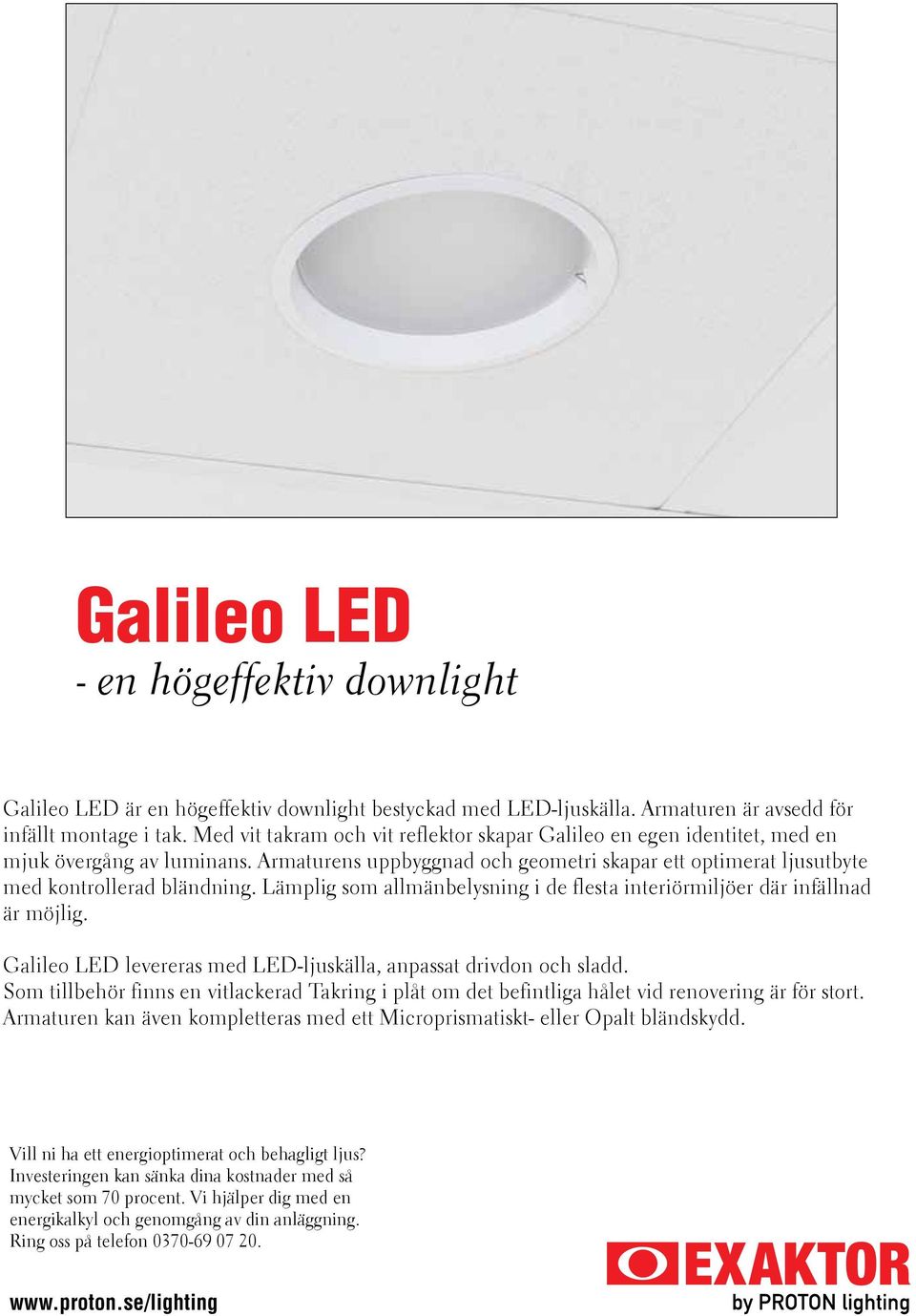 Lämplig som allmänbelysning i de flesta interiörmiljöer där infällnad är möjlig. Galileo LED levereras med LED-ljuskälla, anpassat drivdon och sladd.