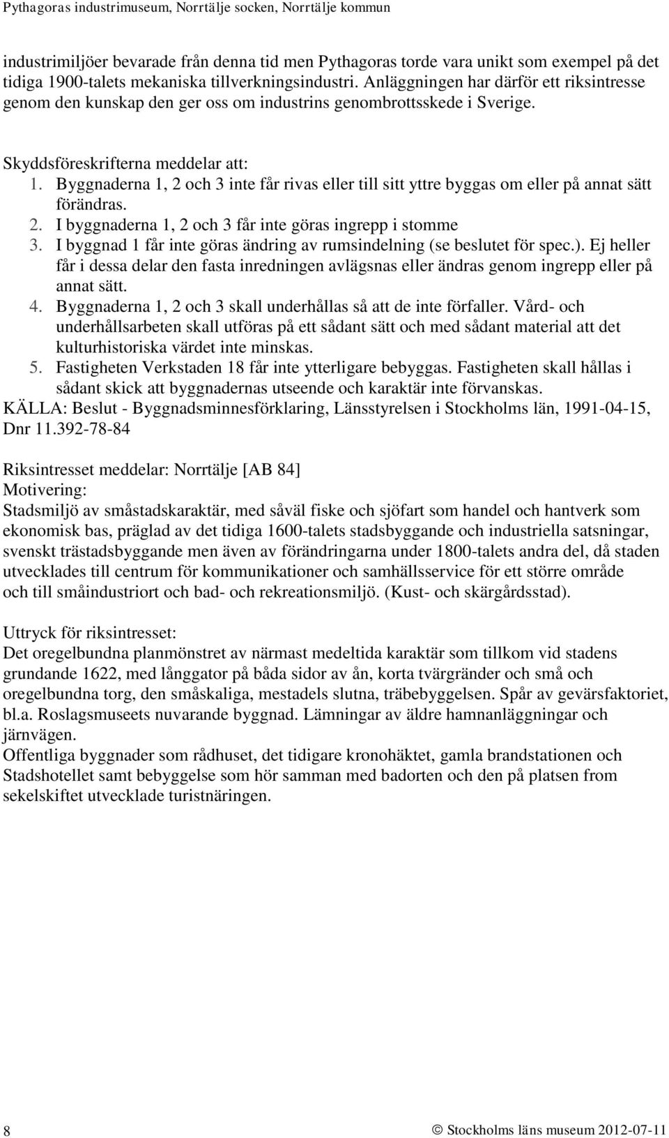 Byggnaderna 1, 2 och 3 inte får rivas eller till sitt yttre byggas om eller på annat sätt förändras. 2. I byggnaderna 1, 2 och 3 får inte göras ingrepp i stomme 3.