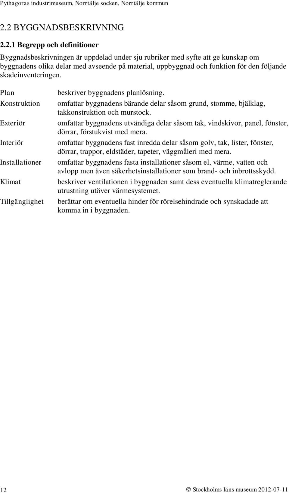 omfattar byggnadens bärande delar såsom grund, stomme, bjälklag, takkonstruktion och murstock. omfattar byggnadens utvändiga delar såsom tak, vindskivor, panel, fönster, dörrar, förstukvist med mera.