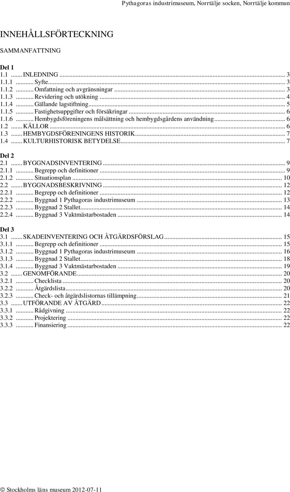 .. KULTURHISTORISK BETYDELSE... 7 Del 2 2.1... BYGGNADSINVENTERING... 9 2.1.1... Begrepp och definitioner... 9 2.1.2... Situationsplan... 10 2.2... BYGGNADSBESKRIVNING... 12 2.2.1... Begrepp och definitioner... 12 2.2.2... Byggnad 1 Pythagoras industrimuseum.