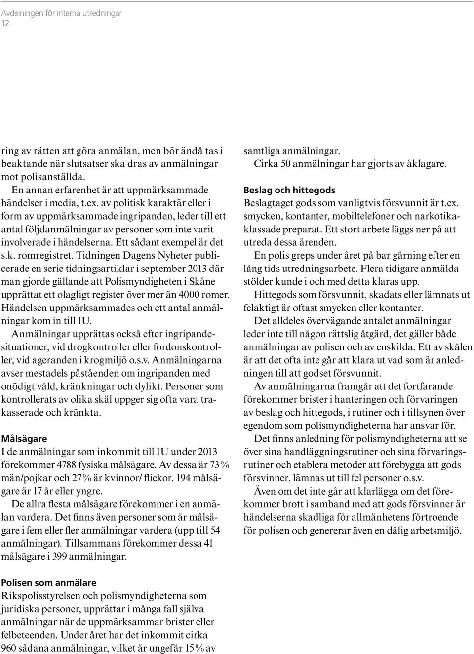 av politisk karaktär eller i form av uppmärksammade ingripanden, leder till ett antal följdanmälningar av personer som inte varit involverade i händelserna. Ett sådant exempel är det s.k. romregistret.