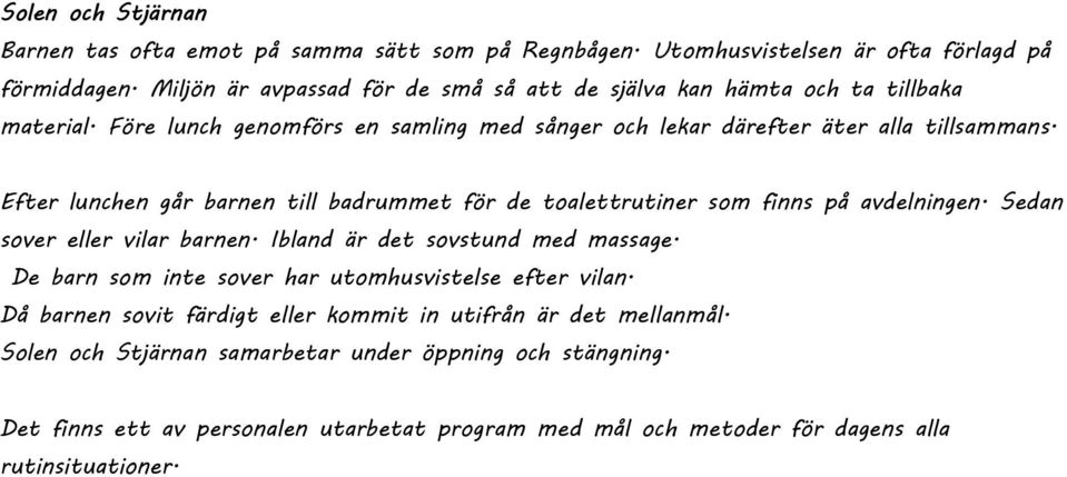 Efter lunchen går barnen till badrummet för de toalettrutiner som finns på avdelningen. Sedan sover eller vilar barnen. Ibland är det sovstund med massage.