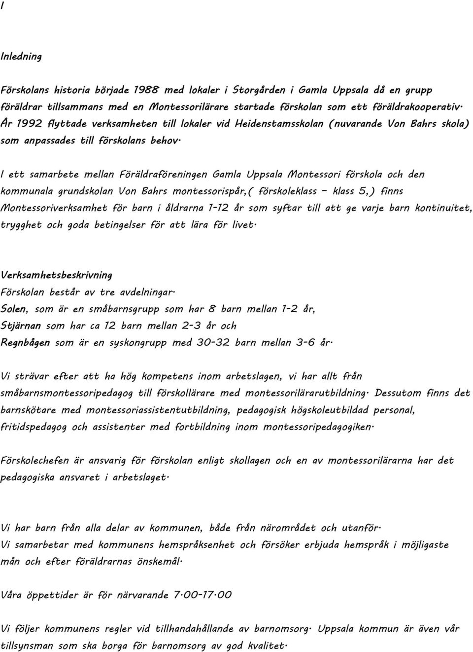 I ett samarbete mellan Föräldraföreningen Gamla Uppsala Montessori förskola och den kommunala grundskolan Von Bahrs montessorispår,( förskoleklass klass 5,) finns Montessoriverksamhet för barn i