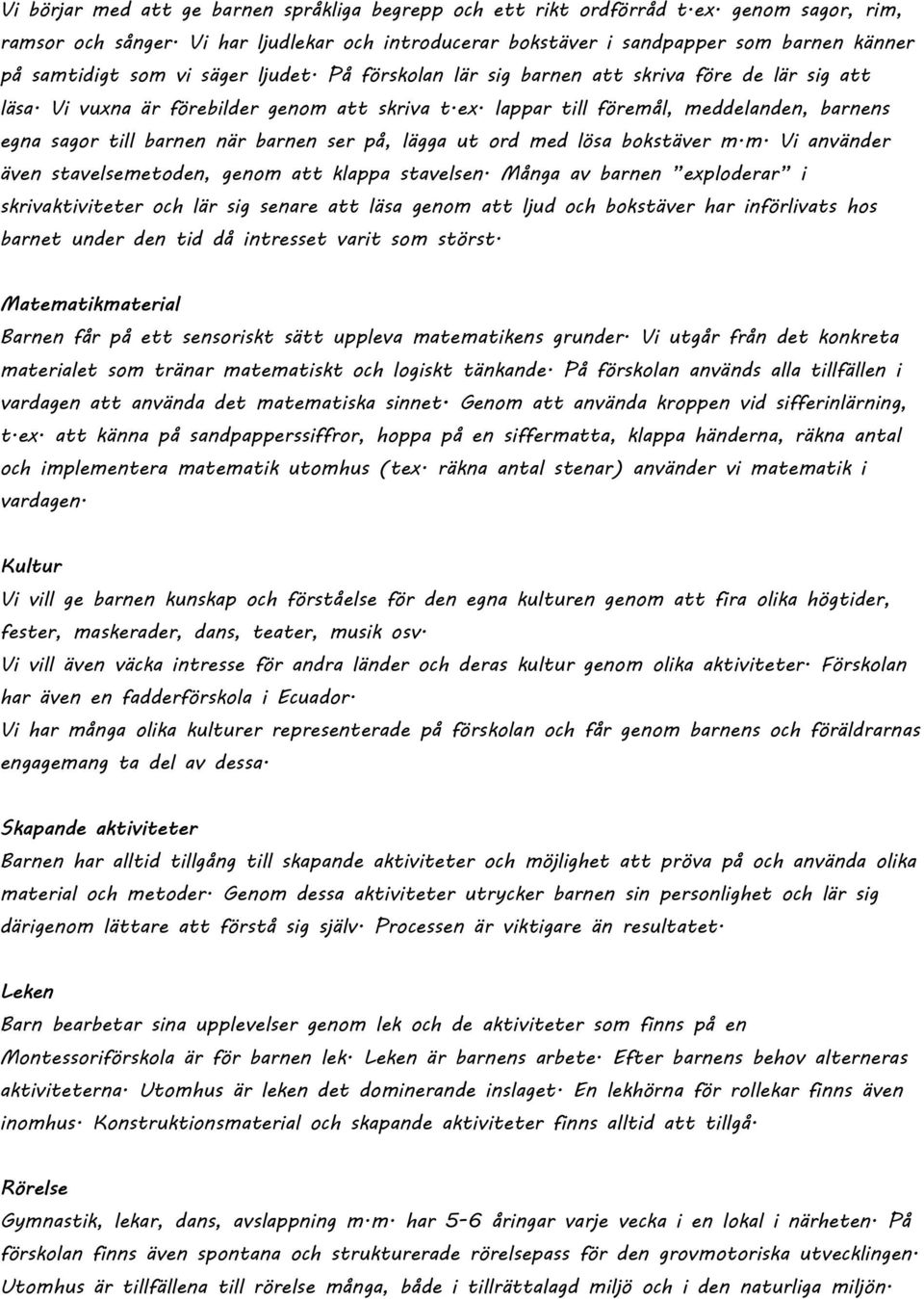 Vi vuxna är förebilder genom att skriva t.ex. lappar till föremål, meddelanden, barnens egna sagor till barnen när barnen ser på, lägga ut ord med lösa bokstäver m.m. Vi använder även stavelsemetoden, genom att klappa stavelsen.