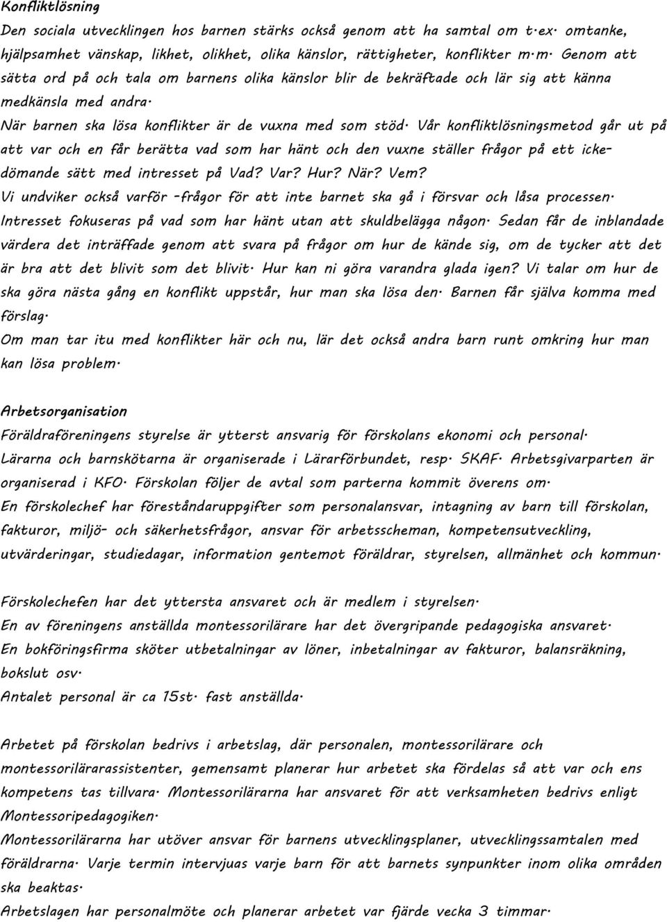 Vår konfliktlösningsmetod går ut på att var och en får berätta vad som har hänt och den vuxne ställer frågor på ett ickedömande sätt med intresset på Vad? Var? Hur? När? Vem?