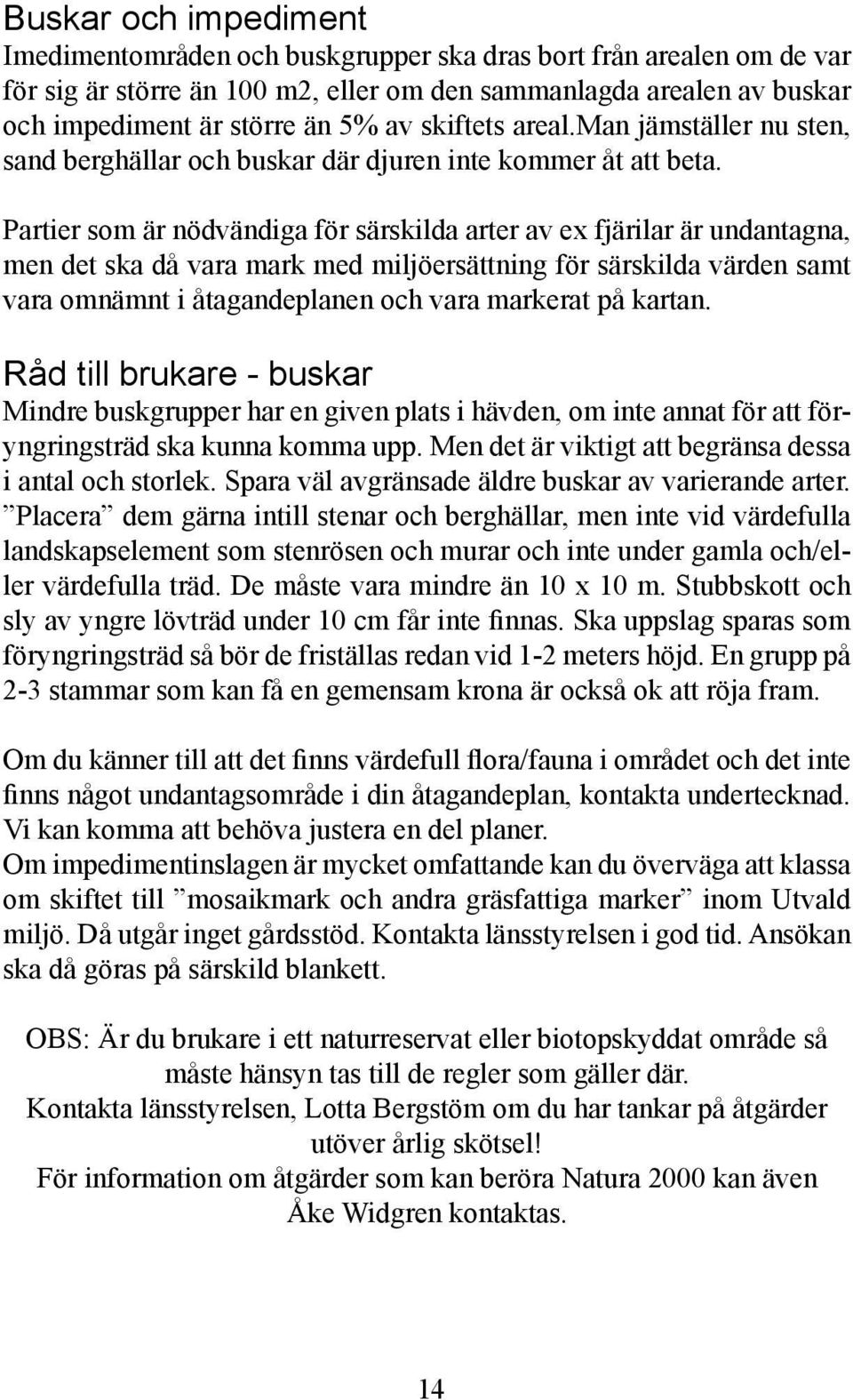 Partier som är nödvändiga för särskilda arter av ex fjärilar är undantagna, men det ska då vara mark med miljöersättning för särskilda värden samt vara omnämnt i åtagandeplanen och vara markerat på