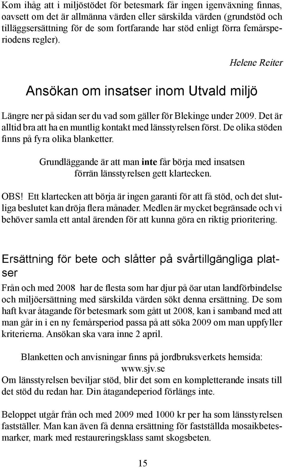 Det är alltid bra att ha en muntlig kontakt med länsstyrelsen först. De olika stöden finns på fyra olika blanketter.