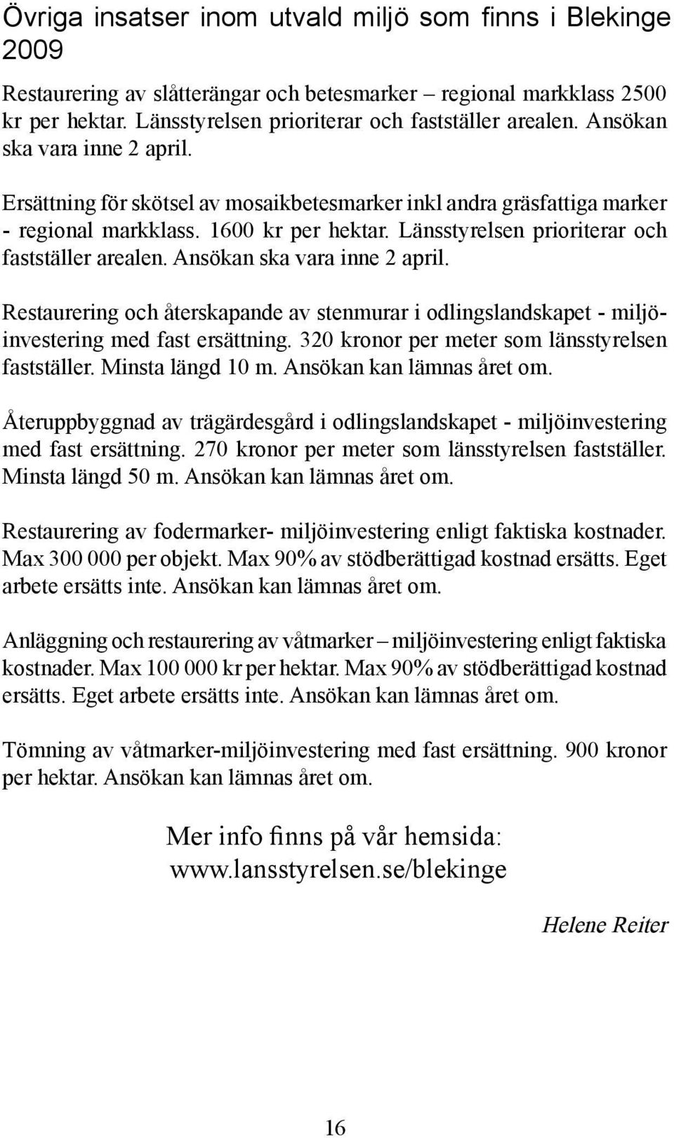 Ansökan ska vara inne 2 april. Restaurering och återskapande av stenmurar i odlingslandskapet - miljöinvestering med fast ersättning. 320 kronor per meter som länsstyrelsen fastställer.