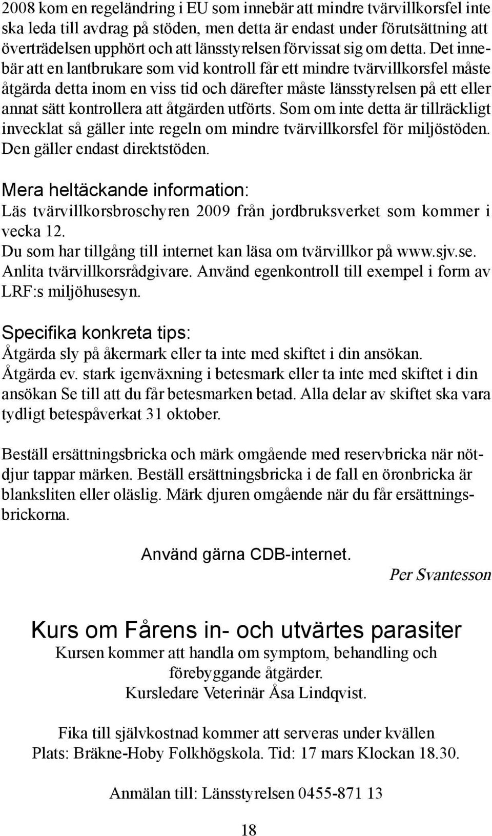 Det innebär att en lantbrukare som vid kontroll får ett mindre tvärvillkorsfel måste åtgärda detta inom en viss tid och därefter måste länsstyrelsen på ett eller annat sätt kontrollera att åtgärden