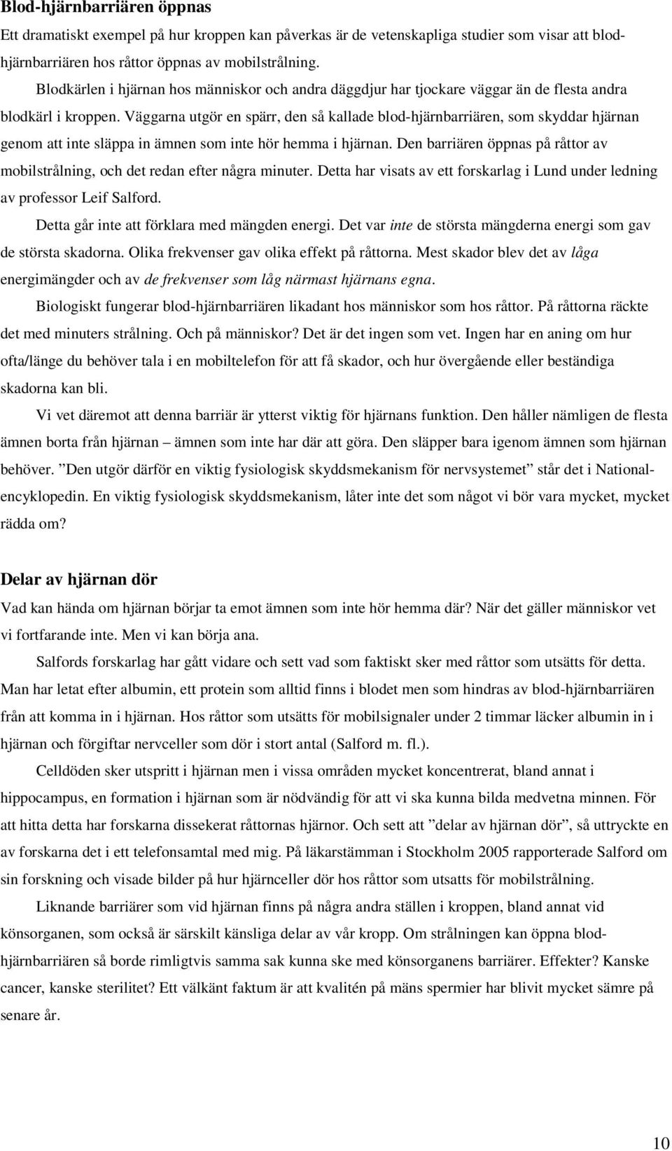 Väggarna utgör en spärr, den så kallade blod-hjärnbarriären, som skyddar hjärnan genom att inte släppa in ämnen som inte hör hemma i hjärnan.