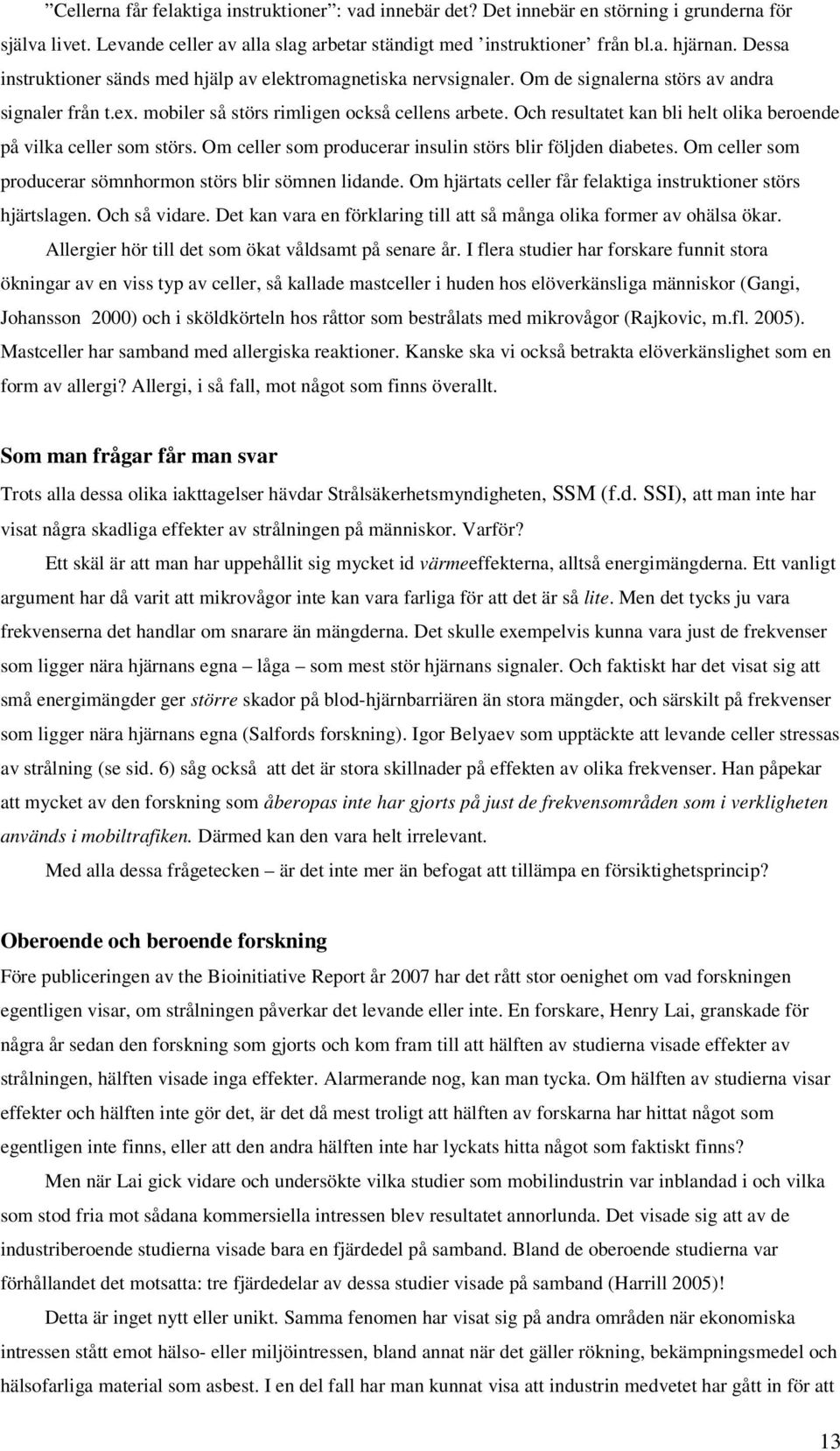 Och resultatet kan bli helt olika beroende på vilka celler som störs. Om celler som producerar insulin störs blir följden diabetes. Om celler som producerar sömnhormon störs blir sömnen lidande.