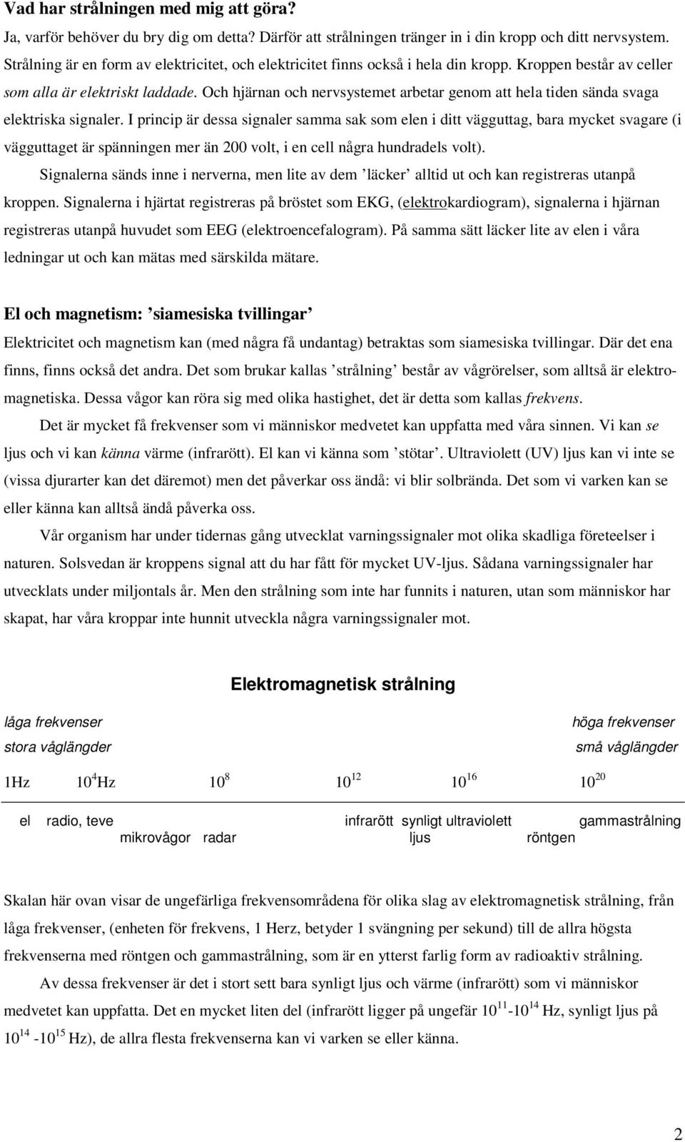 Och hjärnan och nervsystemet arbetar genom att hela tiden sända svaga elektriska signaler.